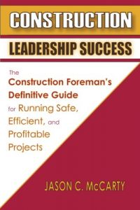 Construction Leadership Success: The Construction Foreman's Definitive Guide for Running Safe, Efficient, and Profitable Projects