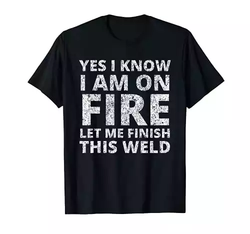 I know I am on fire - Funny Welder T-Shirt